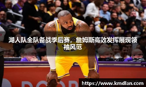 湖人队全队备战季后赛，詹姆斯高效发挥展现领袖风范