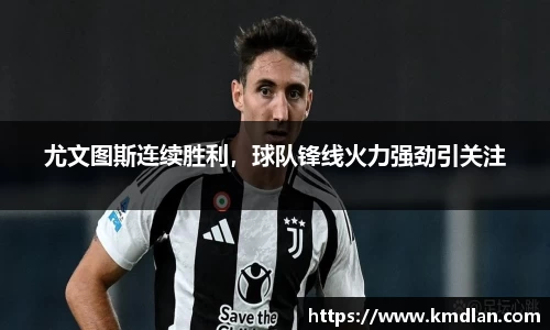 尤文图斯连续胜利，球队锋线火力强劲引关注