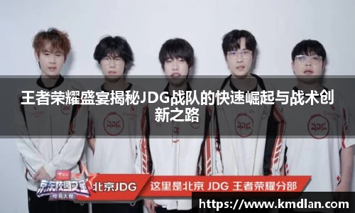 王者荣耀盛宴揭秘JDG战队的快速崛起与战术创新之路