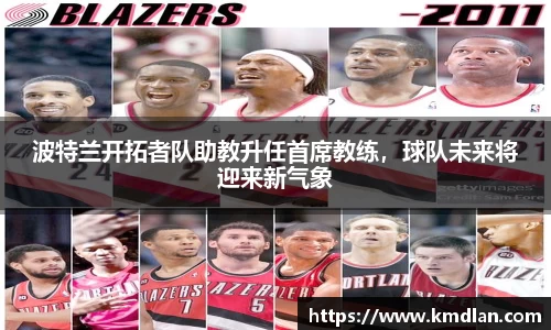波特兰开拓者队助教升任首席教练，球队未来将迎来新气象